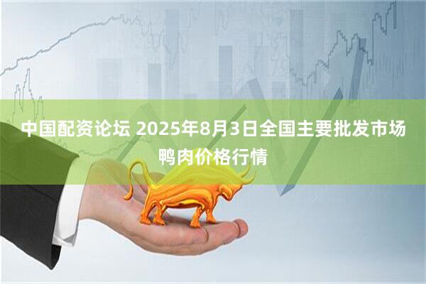 中国配资论坛 2025年8月3日全国主要批发市场鸭肉价格行情