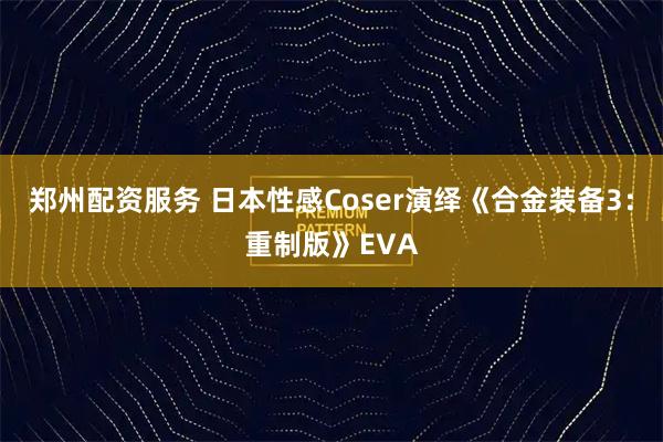 郑州配资服务 日本性感Coser演绎《合金装备3：重制版》EVA